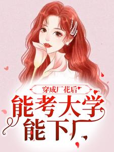 穿成厂花后，能考大学能下厂